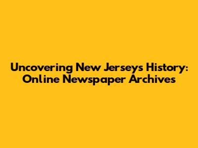 Uncovering New Jersey's History: Online Newspaper Archives