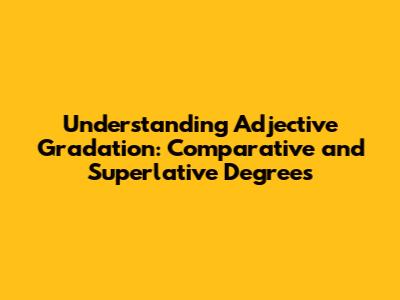 Understanding Adjective Gradation: Comparative and Superlative Degrees