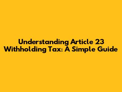 Understanding Article 23 Withholding Tax: A Simple Guide