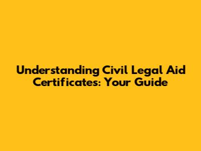 Understanding Civil Legal Aid Certificates: Your Guide