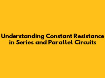 Understanding Constant Resistance in Series and Parallel Circuits