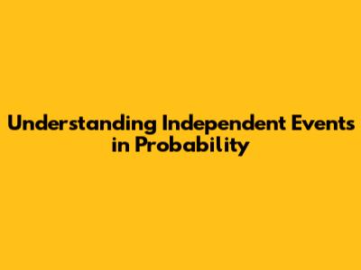 Understanding Independent Events in Probability