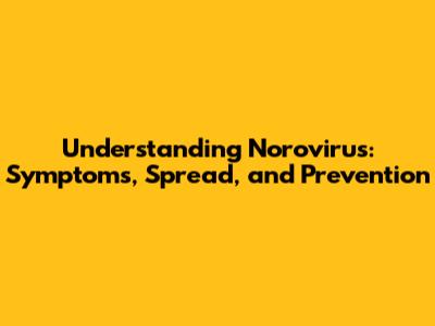 Understanding Norovirus: Symptoms, Spread, and Prevention
