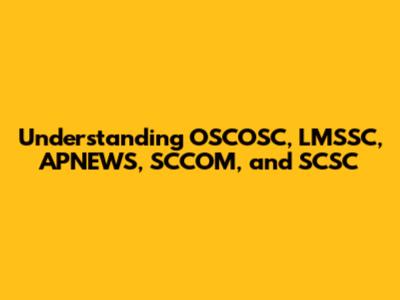Understanding OSCOSC, LMSSC, APNEWS, SCCOM, and SCSC