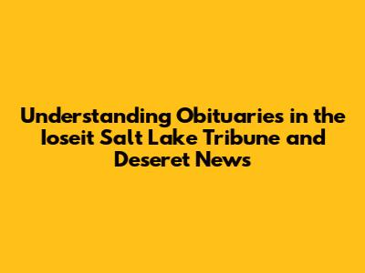 Understanding Obituaries in the Ioseit Salt Lake Tribune and Deseret News