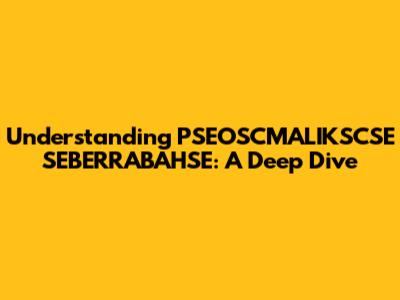 Understanding PSEOSCMALIKSCSE SEBERRABAHSE: A Deep Dive