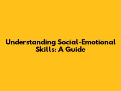 Understanding Social-Emotional Skills: A Guide