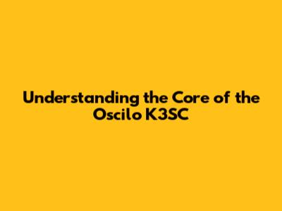 Understanding the Core of the Oscilo K3SC