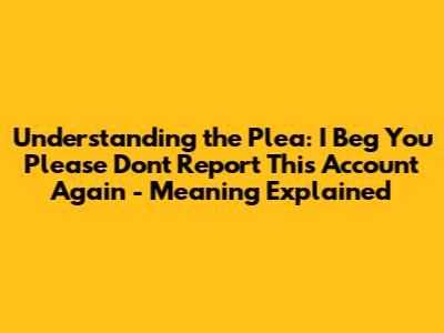 Understanding the Plea: "I Beg You Please Don't Report This Account Again" - Meaning Explained