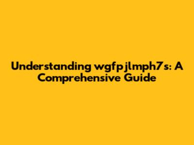 Understanding wgfpjlmph7s: A Comprehensive Guide