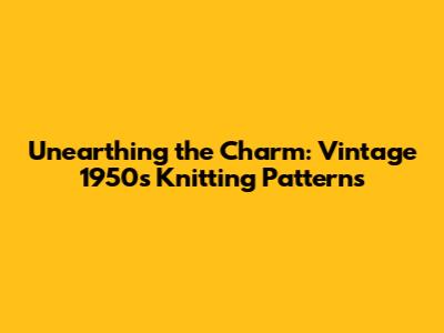 Unearthing the Charm: Vintage 1950s Knitting Patterns