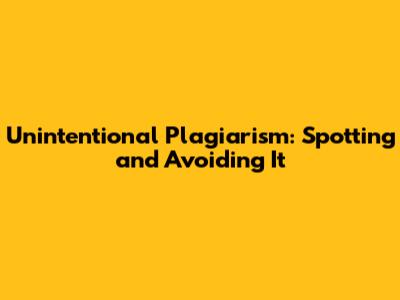 Unintentional Plagiarism: Spotting and Avoiding It