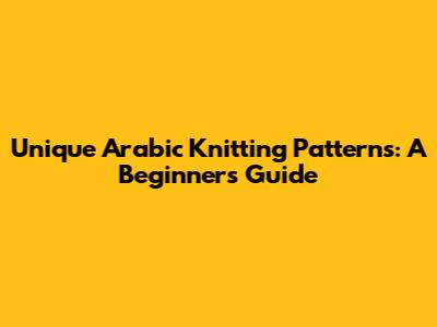 Unique Arabic Knitting Patterns: A Beginner's Guide