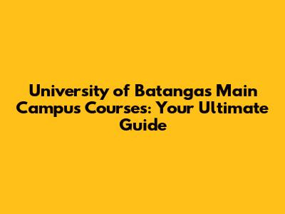 University of Batangas Main Campus Courses: Your Ultimate Guide