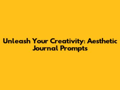 Unleash Your Creativity: Aesthetic Journal Prompts