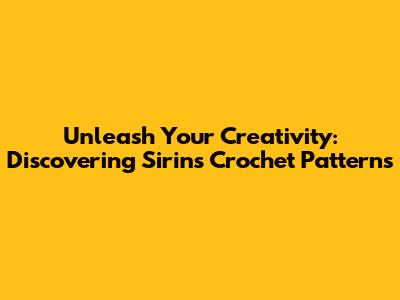 Unleash Your Creativity: Discovering Sirin's Crochet Patterns