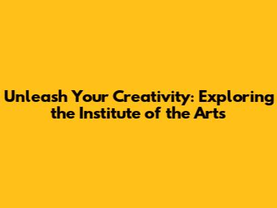 Unleash Your Creativity: Exploring the Institute of the Arts