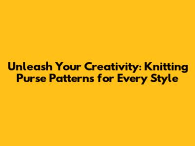 Unleash Your Creativity: Knitting Purse Patterns for Every Style