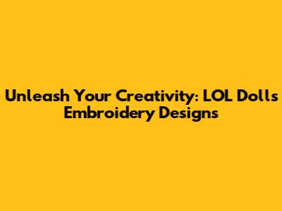 Unleash Your Creativity: LOL Dolls Embroidery Designs