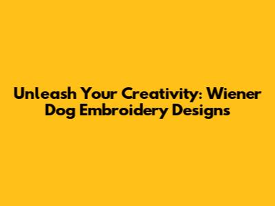 Unleash Your Creativity: Wiener Dog Embroidery Designs