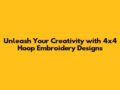 Unleash Your Creativity with 4x4 Hoop Embroidery Designs