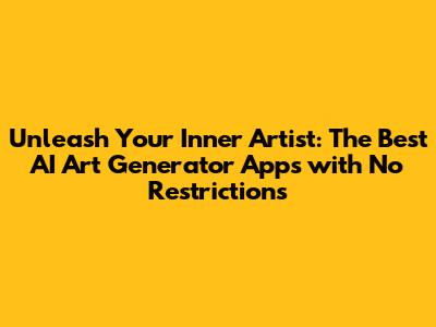 Unleash Your Inner Artist: The Best AI Art Generator Apps with No Restrictions