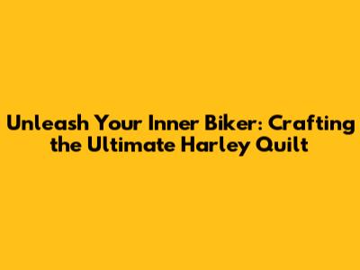 Unleash Your Inner Biker: Crafting the Ultimate Harley Quilt