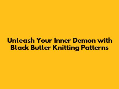 Unleash Your Inner Demon with Black Butler Knitting Patterns