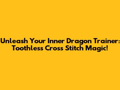 Unleash Your Inner Dragon Trainer: Toothless Cross Stitch Magic!