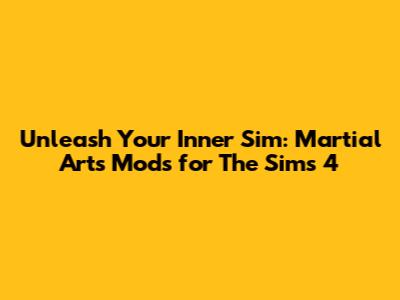 Unleash Your Inner Sim: Martial Arts Mods for The Sims 4