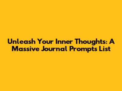 Unleash Your Inner Thoughts: A Massive Journal Prompts List