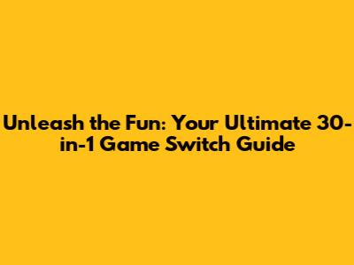Unleash the Fun: Your Ultimate 30-in-1 Game Switch Guide
