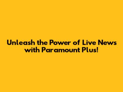 Unleash the Power of Live News with Paramount Plus!