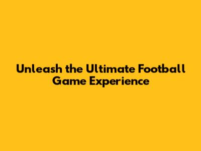 Unleash the Ultimate Football Game Experience