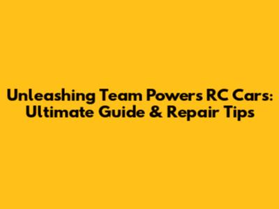 Unleashing Team Powers RC Cars: Ultimate Guide & Repair Tips