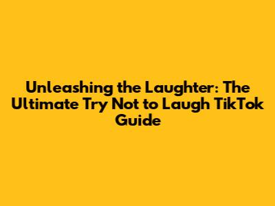 Unleashing the Laughter: The Ultimate Try Not to Laugh TikTok Guide