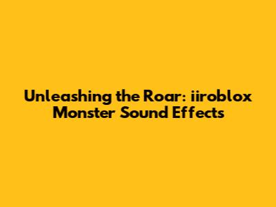 Unleashing the Roar: iiroblox Monster Sound Effects