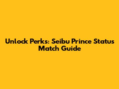 Unlock Perks: Seibu Prince Status Match Guide