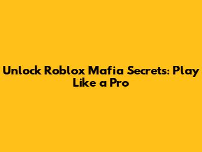 Unlock Roblox Mafia Secrets: Play Like a Pro
