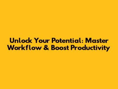 Unlock Your Potential: Master Workflow & Boost Productivity