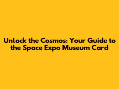 Unlock the Cosmos: Your Guide to the Space Expo Museum Card