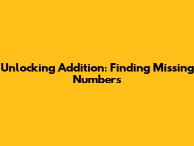 Unlocking Addition: Finding Missing Numbers