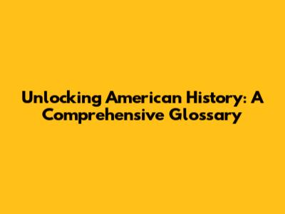 Unlocking American History: A Comprehensive Glossary