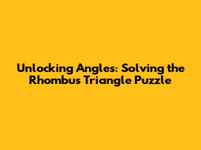 Unlocking Angles: Solving the Rhombus Triangle Puzzle