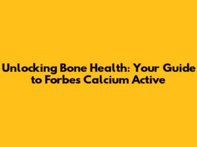 Unlocking Bone Health: Your Guide to Forbes Calcium Active