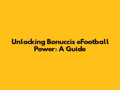 Unlocking Bonucci's eFootball Power: A Guide