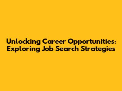 Unlocking Career Opportunities: Exploring Job Search Strategies