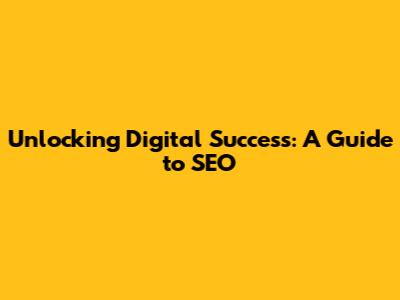 Unlocking Digital Success: A Guide to SEO