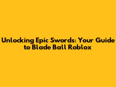 Unlocking Epic Swords: Your Guide to Blade Ball Roblox