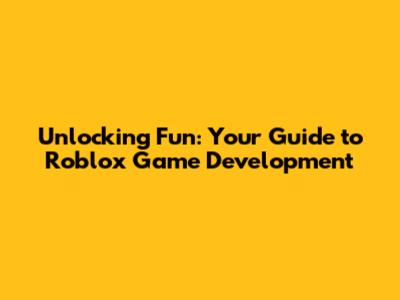 Unlocking Fun: Your Guide to Roblox Game Development